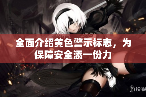 全面介绍黄色警示标志，为保障安全添一份力