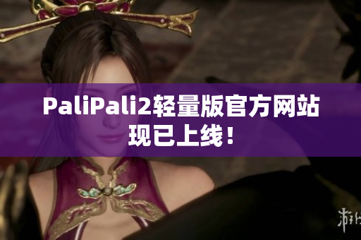 PaliPali2轻量版官方网站现已上线！