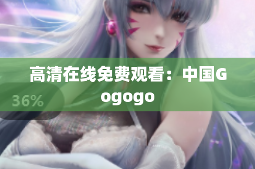 高清在线免费观看：中国Gogogo