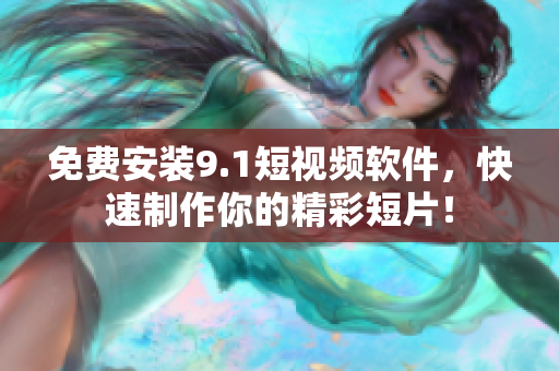 免费安装9.1短视频软件，快速制作你的精彩短片！