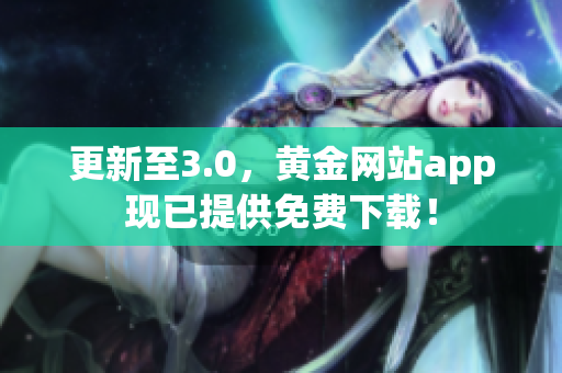 更新至3.0，黄金网站app现已提供免费下载！
