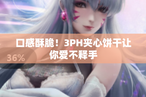口感酥脆！3PH夹心饼干让你爱不释手