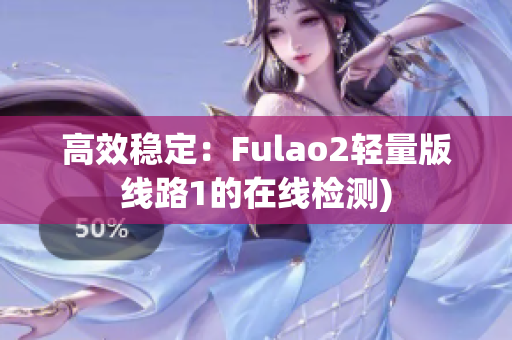 高效稳定：Fulao2轻量版线路1的在线检测)