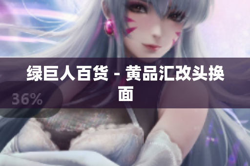 绿巨人百货 - 黄品汇改头换面