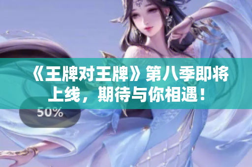 《王牌对王牌》第八季即将上线，期待与你相遇！