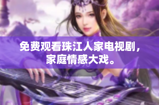 免费观看珠江人家电视剧，家庭情感大戏。