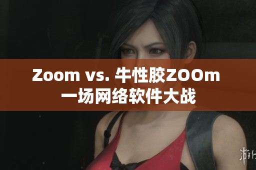 Zoom vs. 牛性胶ZOOm 一场网络软件大战
