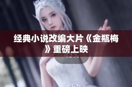 经典小说改编大片《金瓶梅》重磅上映