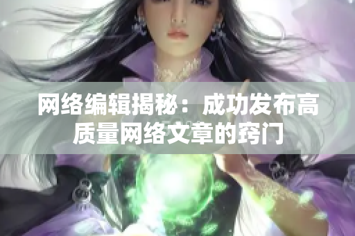 网络编辑揭秘：成功发布高质量网络文章的窍门