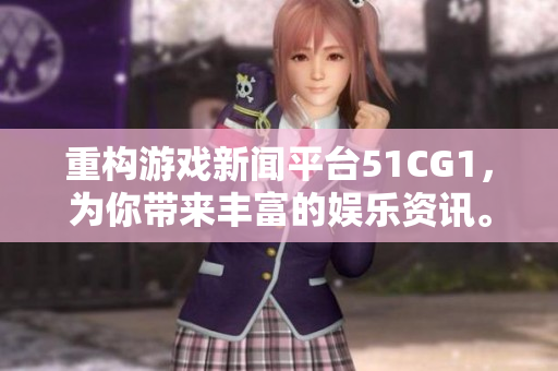 重构游戏新闻平台51CG1，为你带来丰富的娱乐资讯。