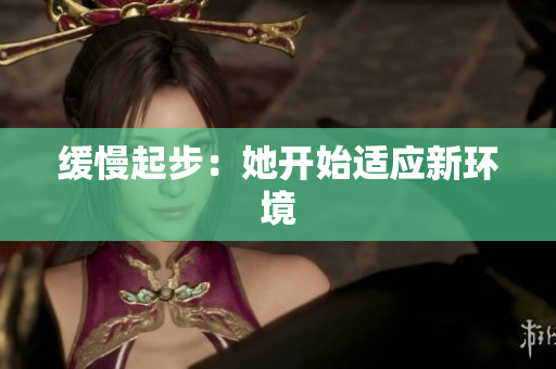 缓慢起步：她开始适应新环境