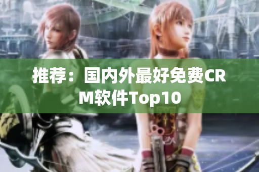 推荐：国内外最好免费CRM软件Top10