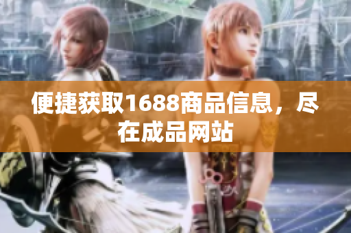 便捷获取1688商品信息，尽在成品网站