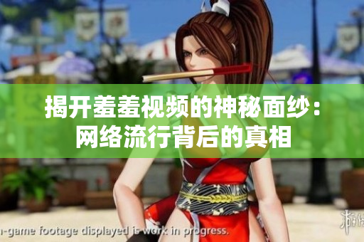 揭开羞羞视频的神秘面纱：网络流行背后的真相