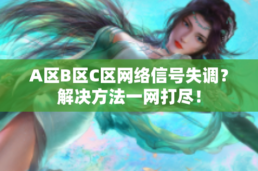 A区B区C区网络信号失调？解决方法一网打尽！