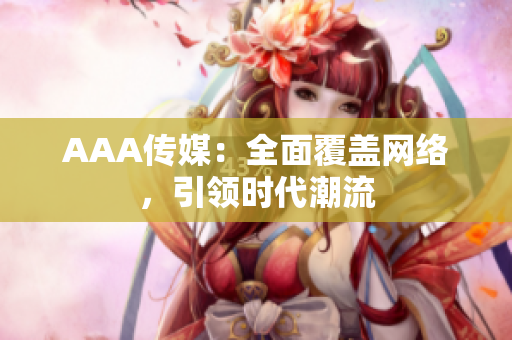 AAA传媒：全面覆盖网络，引领时代潮流