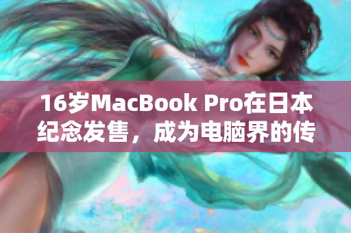 16岁MacBook Pro在日本纪念发售，成为电脑界的传奇