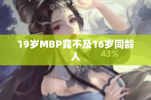 19岁MBP竟不及16岁同龄人