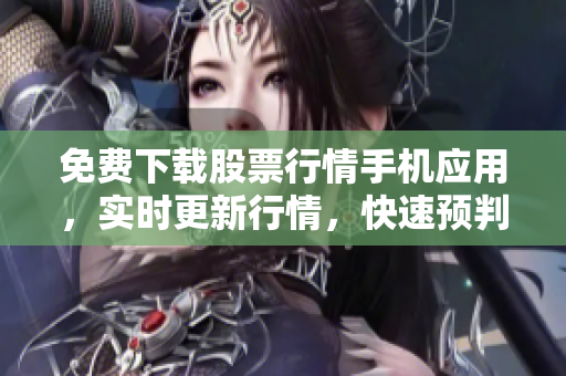 免费下载股票行情手机应用，实时更新行情，快速预判市场！