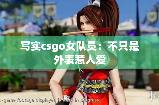 写实csgo女队员：不只是外表惹人爱