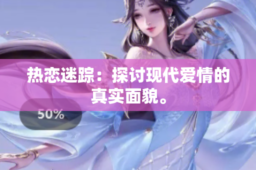 热恋迷踪：探讨现代爱情的真实面貌。