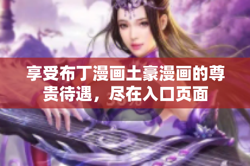 享受布丁漫画土豪漫画的尊贵待遇，尽在入口页面