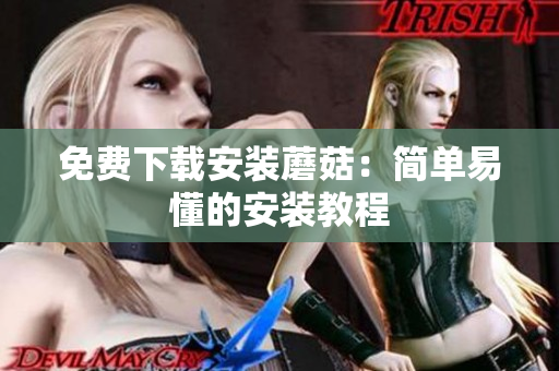 免费下载安装蘑菇：简单易懂的安装教程