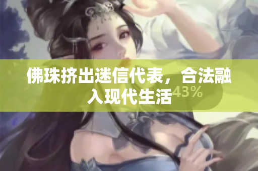 佛珠挤出迷信代表，合法融入现代生活