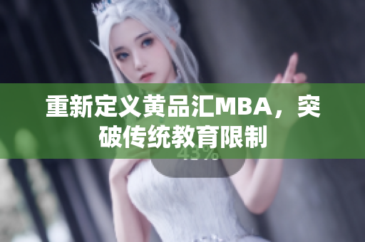 重新定义黄品汇MBA，突破传统教育限制
