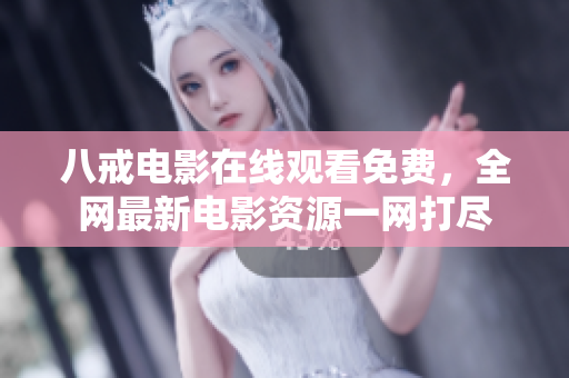 八戒电影在线观看免费，全网最新电影资源一网打尽