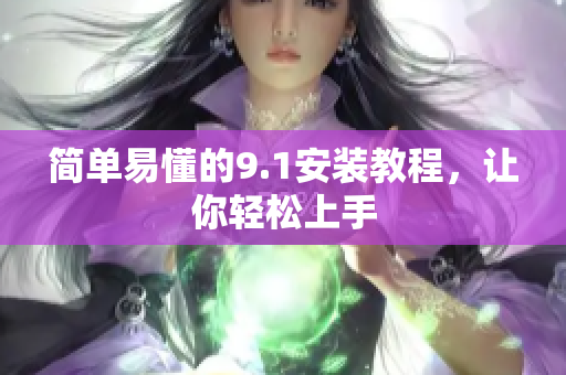 简单易懂的9.1安装教程，让你轻松上手