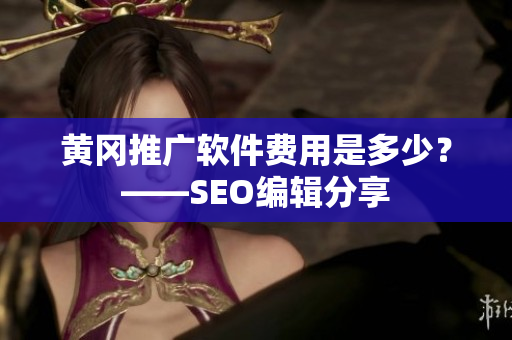 黄冈推广软件费用是多少？——SEO编辑分享