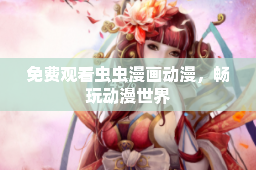 免费观看虫虫漫画动漫，畅玩动漫世界