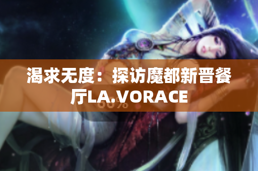 渴求无度：探访魔都新晋餐厅LA.VORACE