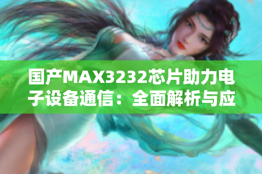 国产MAX3232芯片助力电子设备通信：全面解析与应用