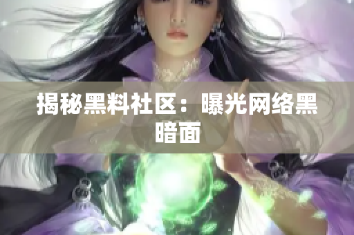 揭秘黑料社区：曝光网络黑暗面