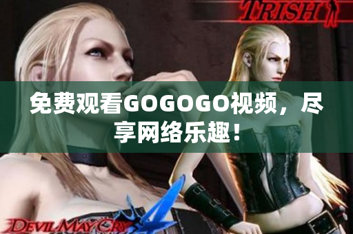 免费观看GOGOGO视频，尽享网络乐趣！