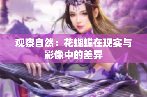 观察自然：花蝴蝶在现实与影像中的差异