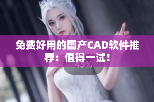免费好用的国产CAD软件推荐：值得一试！