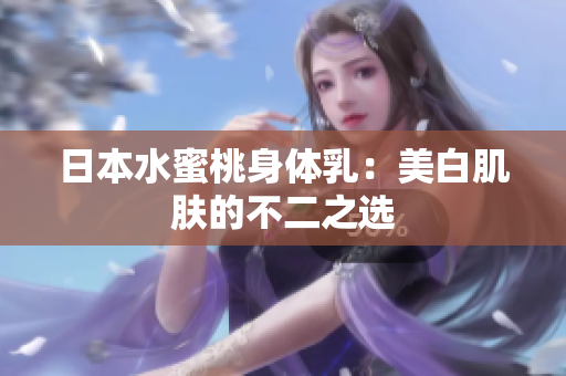 日本水蜜桃身体乳：美白肌肤的不二之选