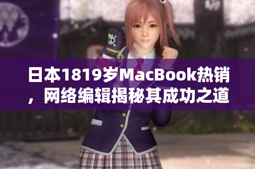 日本1819岁MacBook热销，网络编辑揭秘其成功之道