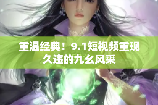 重温经典！9.1短视频重现久违的九幺风采