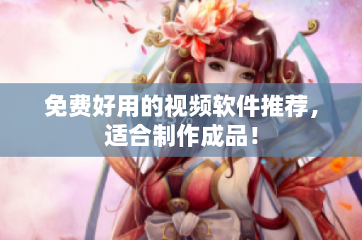 免费好用的视频软件推荐，适合制作成品！