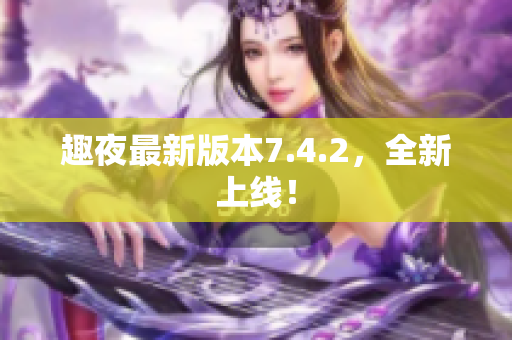 趣夜最新版本7.4.2，全新上线！