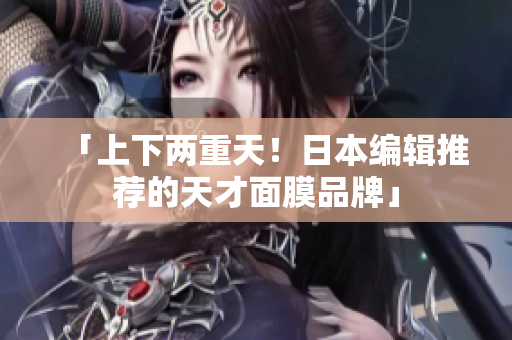 「上下两重天！日本编辑推荐的天才面膜品牌」