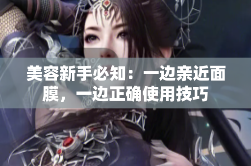 美容新手必知：一边亲近面膜，一边正确使用技巧