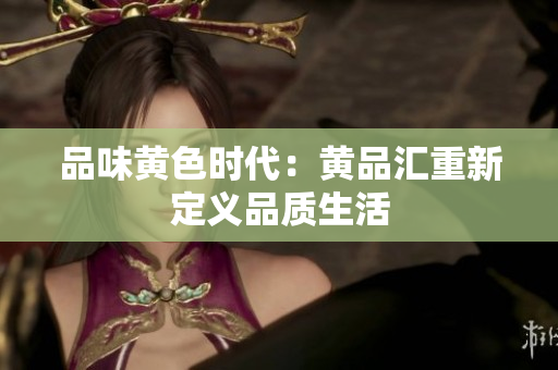 品味黄色时代：黄品汇重新定义品质生活