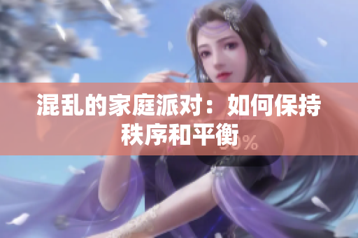 混乱的家庭派对：如何保持秩序和平衡