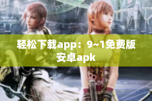 轻松下载app：9~1免费版安卓apk