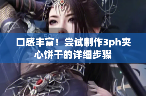 口感丰富！尝试制作3ph夹心饼干的详细步骤